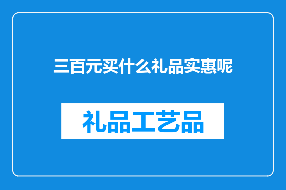 三百元买什么礼品实惠呢