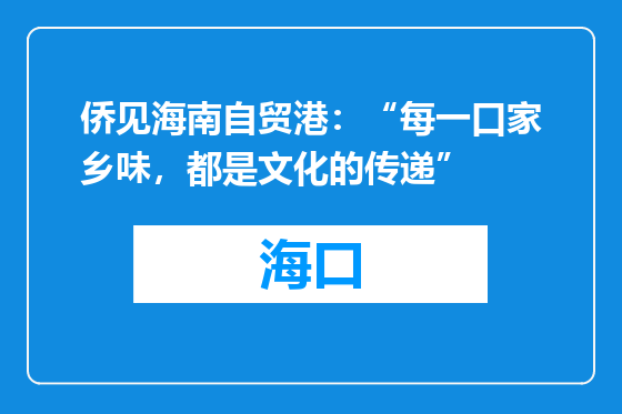 侨见海南自贸港：“每一口家乡味，都是文化的传递”