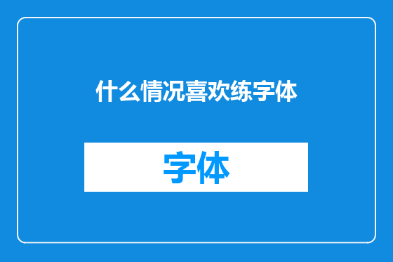 什么情况喜欢练字体