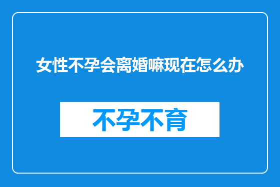 女性不孕会离婚嘛现在怎么办