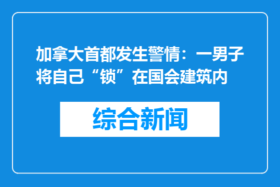 加拿大首都发生警情：一男子将自己“锁”在国会建筑内