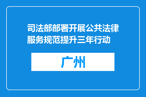 司法部部署开展公共法律服务规范提升三年行动