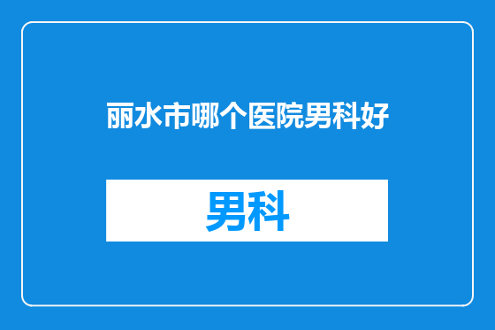 丽水市哪个医院男科好