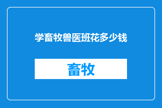 学畜牧兽医班花多少钱