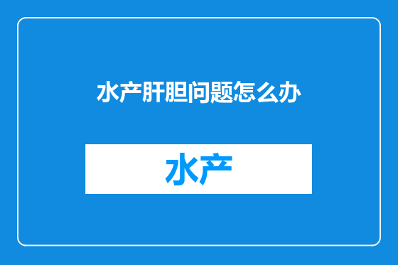 水产肝胆问题怎么办