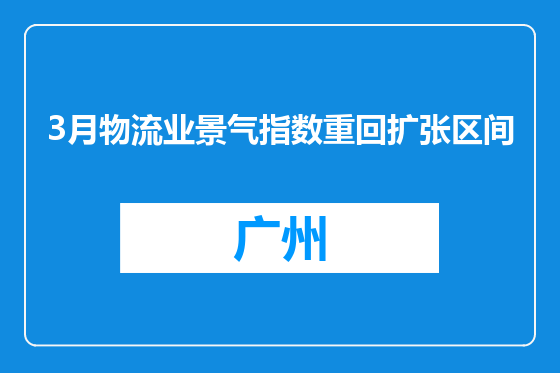 3月物流业景气指数重回扩张区间
