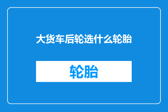 大货车后轮选什么轮胎