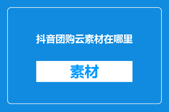 抖音团购云素材在哪里