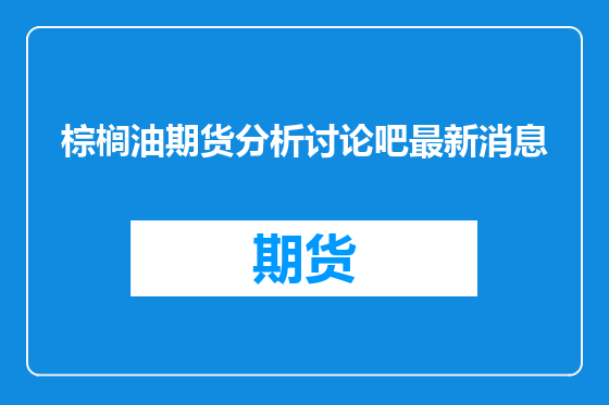 棕榈油期货分析讨论吧最新消息