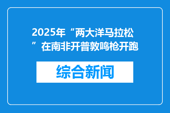 2025年“两大洋马拉松”在南非开普敦鸣枪开跑
