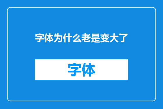 字体为什么老是变大了