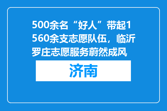 500余名“好人”带起1560余支志愿队伍，临沂罗庄志愿服务蔚然成风