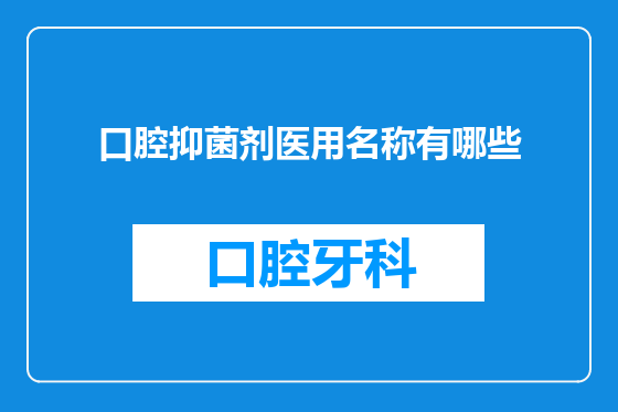 口腔抑菌剂医用名称有哪些