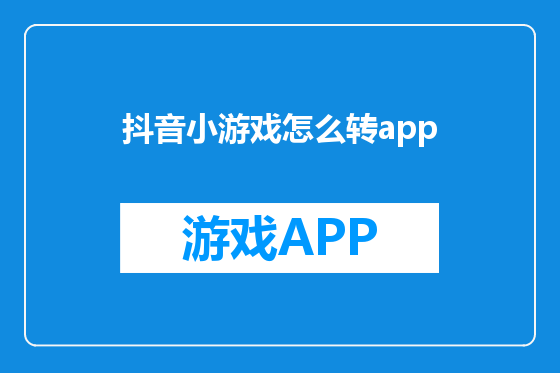 抖音小游戏怎么转app