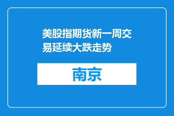 美股指期货新一周交易延续大跌走势