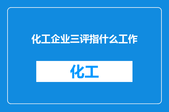 化工企业三评指什么工作