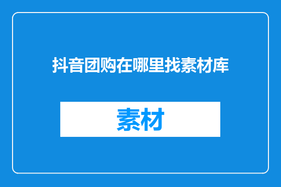 抖音团购在哪里找素材库