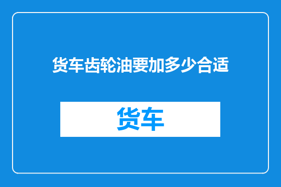 货车齿轮油要加多少合适