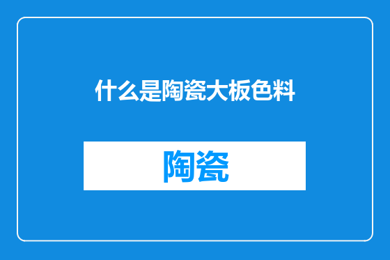 什么是陶瓷大板色料