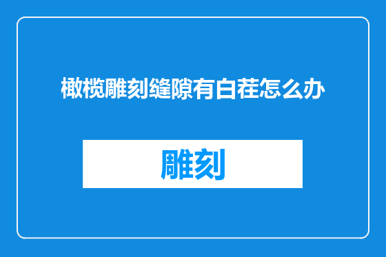 橄榄雕刻缝隙有白茬怎么办