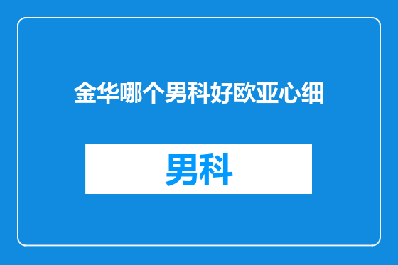 金华哪个男科好欧亚心细