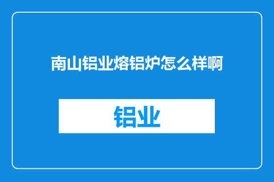 南山铝业熔铝炉怎么样啊