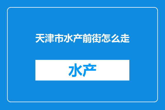 天津市水产前街怎么走
