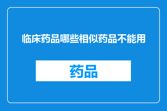 临床药品哪些相似药品不能用