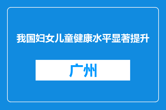 我国妇女儿童健康水平显著提升