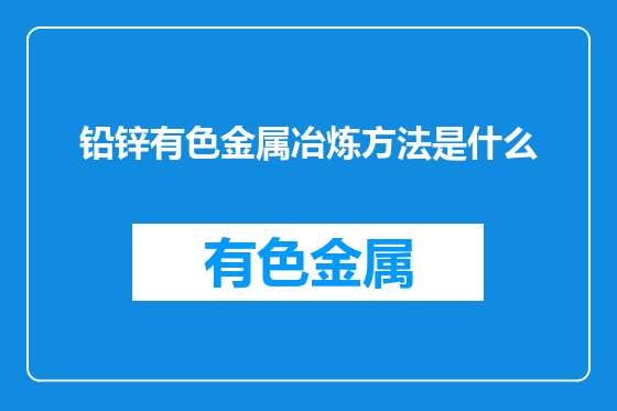 铅锌有色金属冶炼方法是什么
