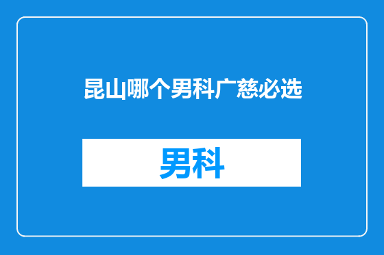 昆山哪个男科广慈必选