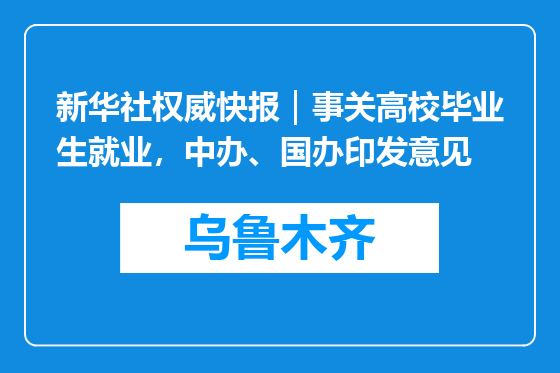 新华社权威快报｜事关高校毕业生就业，中办、国办印发意见