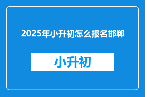 2025年小升初怎么报名邯郸