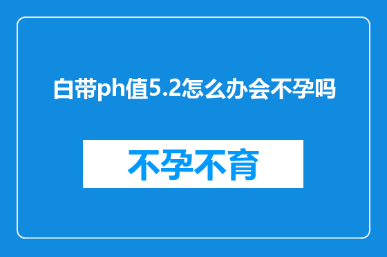 白带ph值5.2怎么办会不孕吗