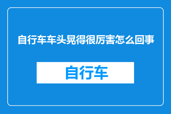 自行车车头晃得很厉害怎么回事