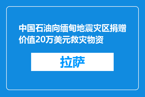 中国石油向缅甸地震灾区捐赠价值20万美元救灾物资