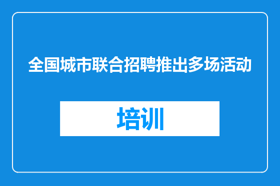 全国城市联合招聘推出多场活动