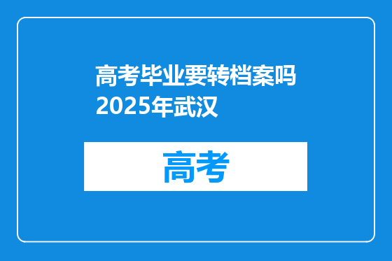 高考毕业要转档案吗2025年武汉