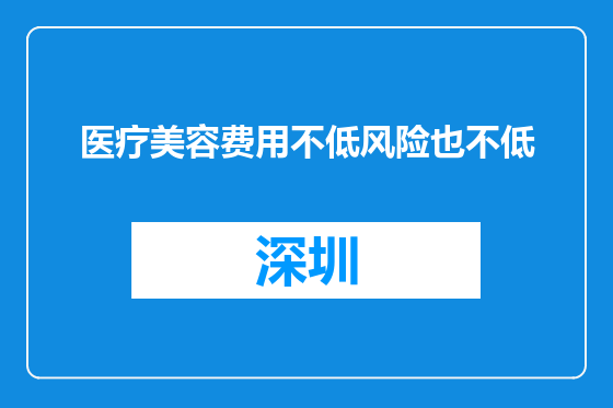 医疗美容费用不低风险也不低