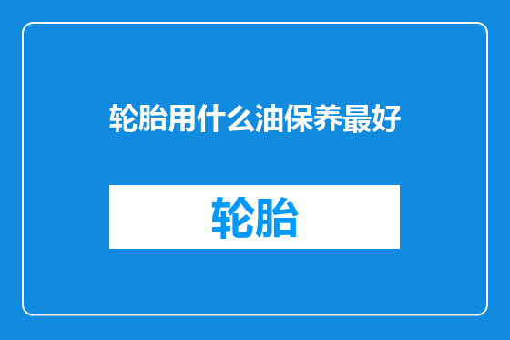 轮胎用什么油保养最好