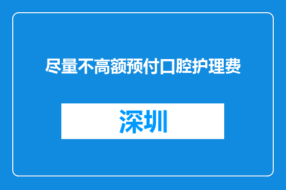尽量不高额预付口腔护理费