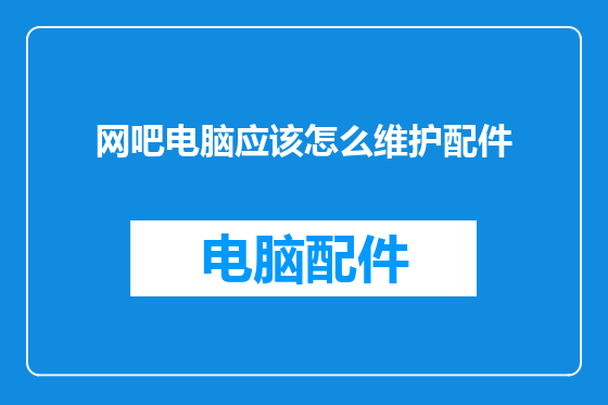 网吧电脑应该怎么维护配件