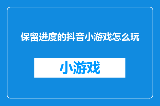 保留进度的抖音小游戏怎么玩
