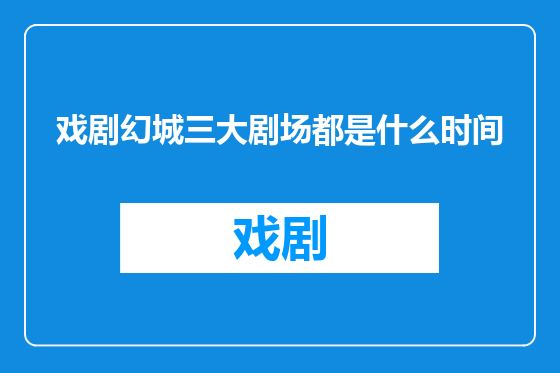 戏剧幻城三大剧场都是什么时间