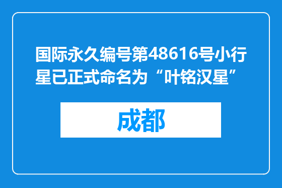 国际永久编号第48616号小行星已正式命名为“叶铭汉星”