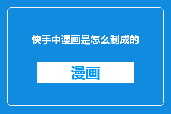 快手中漫画是怎么制成的