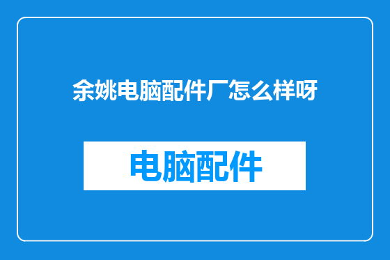 余姚电脑配件厂怎么样呀