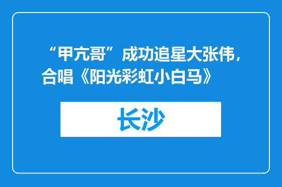 “甲亢哥”成功追星大张伟，合唱《阳光彩虹小白马》