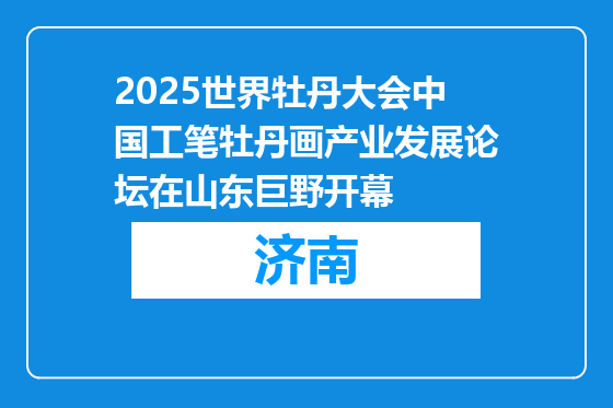 2025世界牡丹大会中国工笔牡丹画产业发展论坛在山东巨野开幕