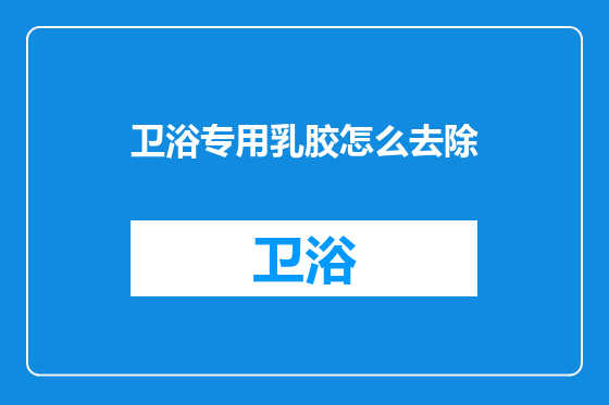 卫浴专用乳胶怎么去除